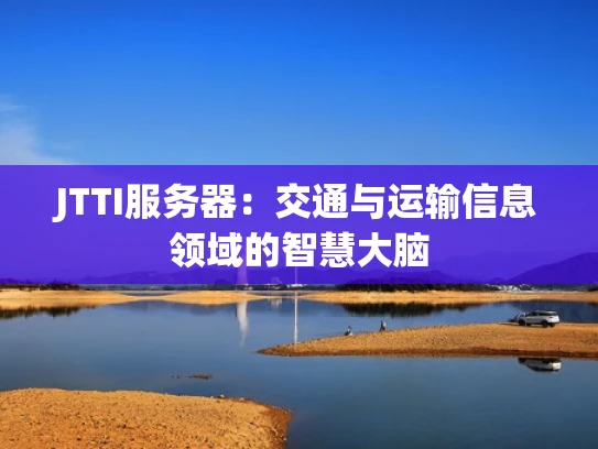 JTTI服务器：交通与运输信息领域的智慧大脑
