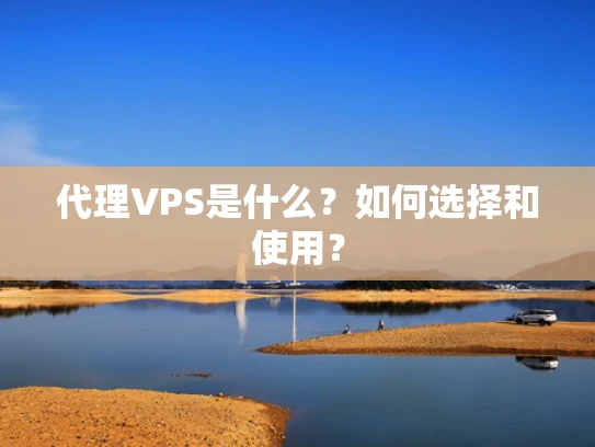 代理VPS是什么？如何选择和使用？
