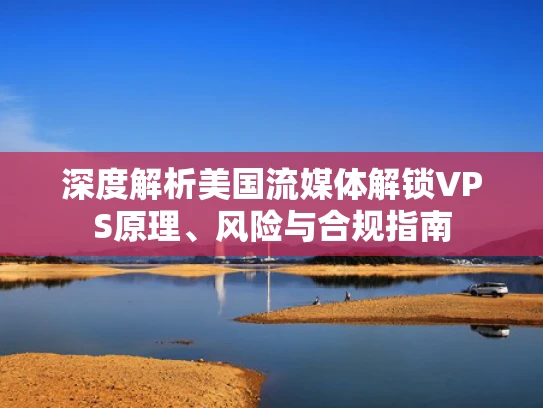 深度解析美国流媒体解锁VPS原理、风险与合规指南