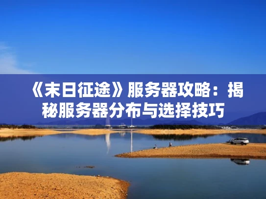 《末日征途》服务器攻略：揭秘服务器分布与选择技巧