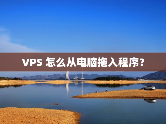 VPS 怎么从电脑拖入程序？