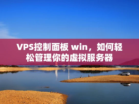 VPS控制面板 win，如何轻松管理你的虚拟服务器