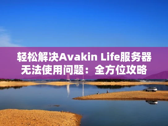 轻松解决Avakin Life服务器无法使用问题：全方位攻略