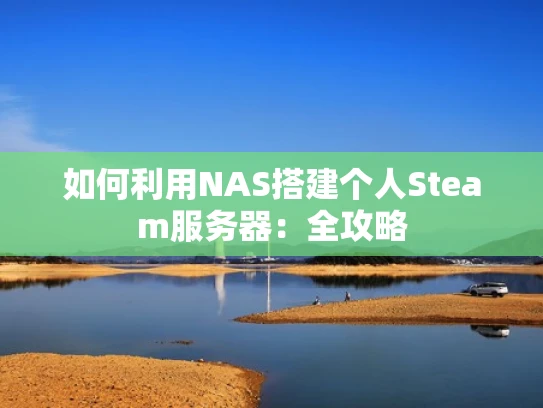 如何利用NAS搭建个人Steam服务器：全攻略
