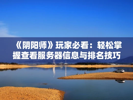 《阴阳师》玩家必看：轻松掌握查看服务器信息与排名技巧