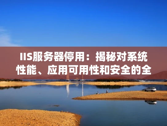 IIS服务器停用：揭秘对系统性能、应用可用性和安全的全面影响