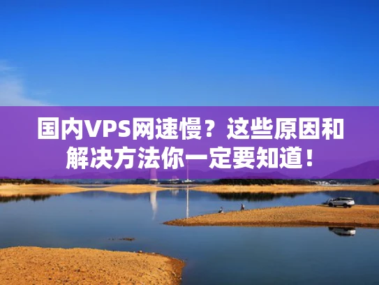 国内VPS网速慢？这些原因和解决方法你一定要知道！