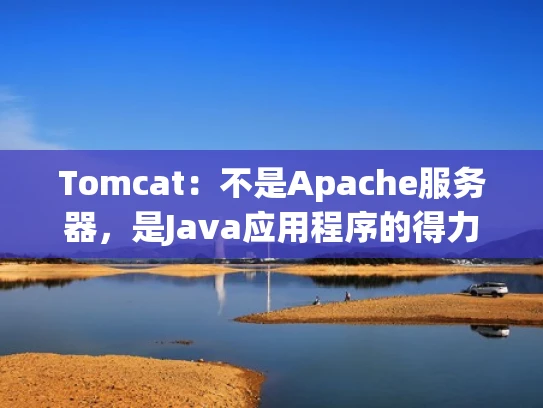 Tomcat：不是Apache服务器，是Java应用程序的得力助手