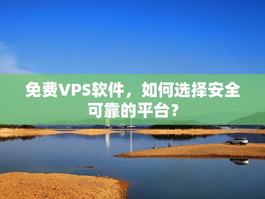 免费VPS软件，如何选择安全可靠的平台？