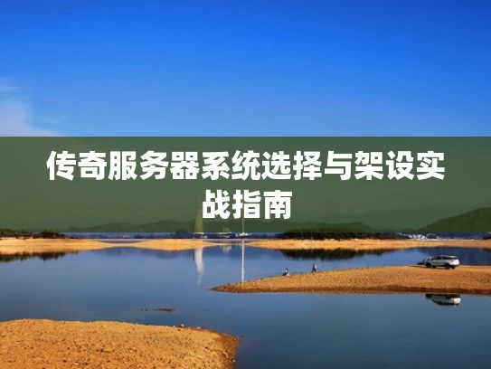传奇服务器系统选择与架设实战指南