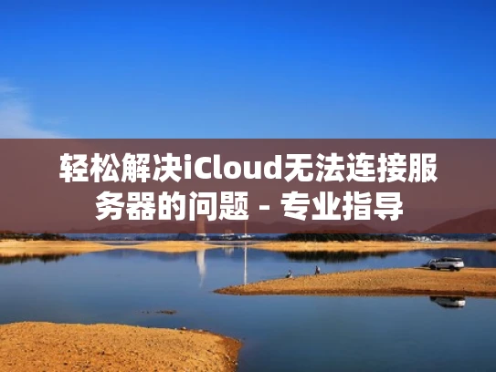 轻松解决iCloud无法连接服务器的问题 - 专业指导