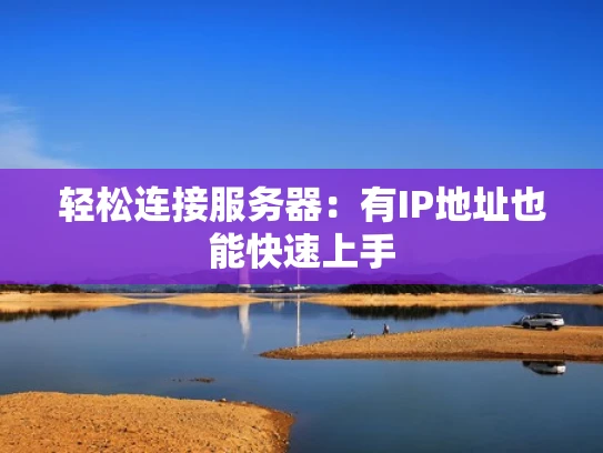 轻松连接服务器：有IP地址也能快速上手