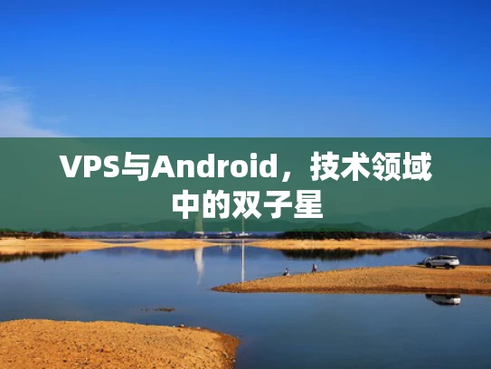 VPS与Android，技术领域中的双子星