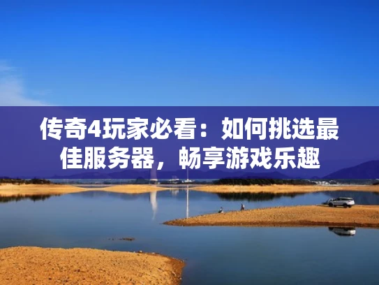 传奇4玩家必看：如何挑选最佳服务器，畅享游戏乐趣