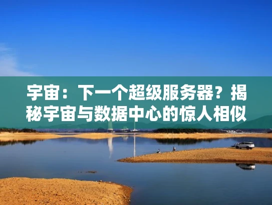 宇宙：下一个超级服务器？揭秘宇宙与数据中心的惊人相似