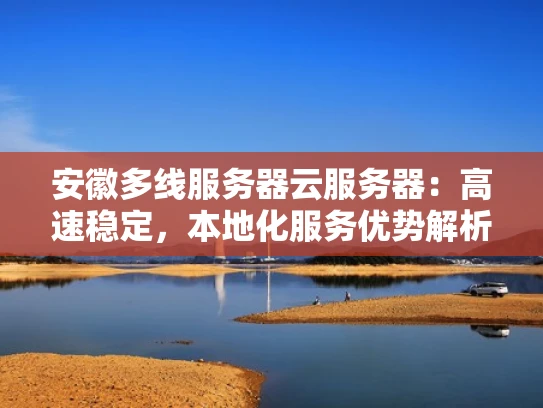 安徽多线服务器云服务器：高速稳定，本地化服务优势解析