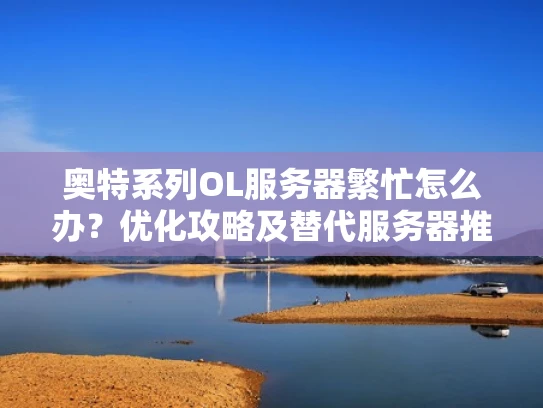 奥特系列OL服务器繁忙怎么办？优化攻略及替代服务器推荐