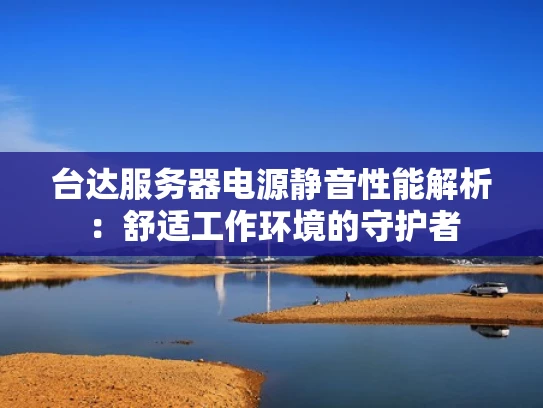 台达服务器电源静音性能解析：舒适工作环境的守护者