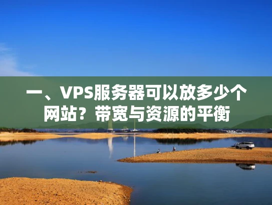 一、VPS服务器可以放多少个网站？带宽与资源的平衡
