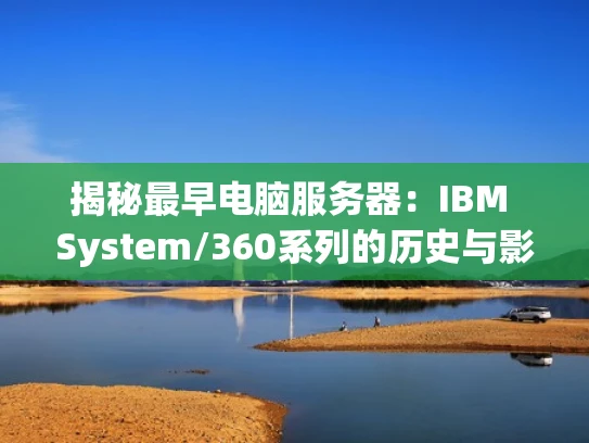 揭秘最早电脑服务器：IBM System/360系列的历史与影响