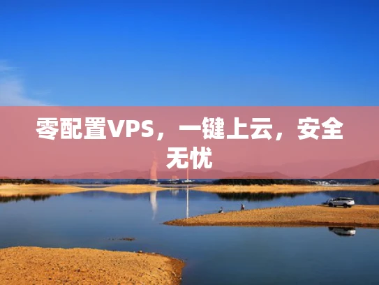 零配置VPS，一键上云，安全无忧