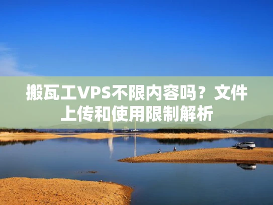 搬瓦工VPS不限内容吗？文件上传和使用限制解析