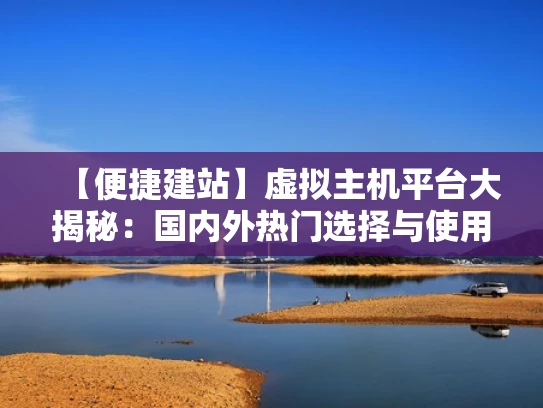 【便捷建站】虚拟主机平台大揭秘：国内外热门选择与使用技巧