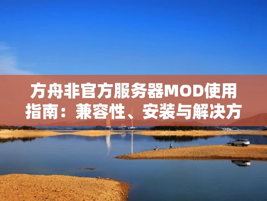 方舟非官方服务器MOD使用指南：兼容性、安装与解决方法