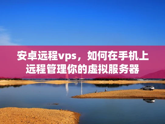 安卓远程vps，如何在手机上远程管理你的虚拟服务器