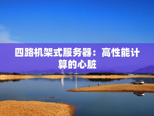 四路机架式服务器：高性能计算的心脏