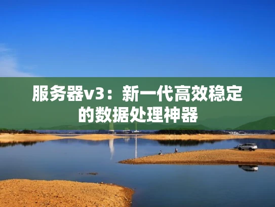 服务器v3：新一代高效稳定的数据处理神器