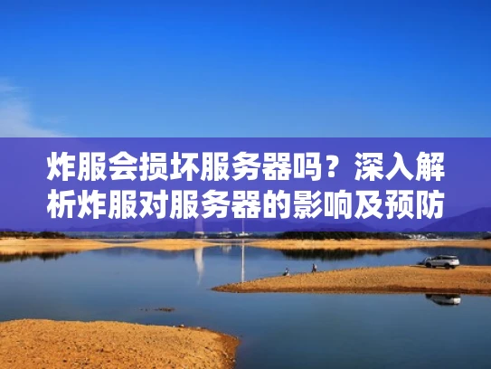 炸服会损坏服务器吗？深入解析炸服对服务器的影响及预防措施