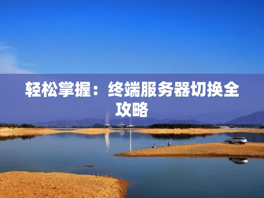 轻松掌握：终端服务器切换全攻略