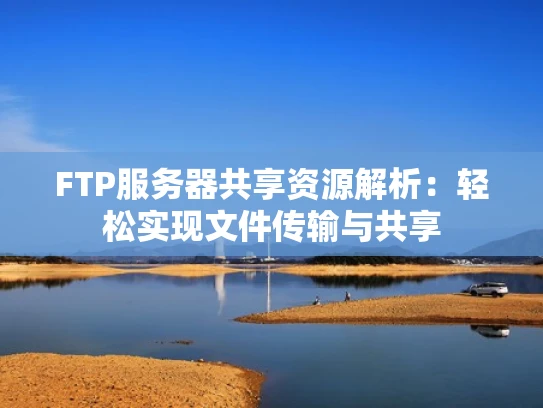 FTP服务器共享资源解析：轻松实现文件传输与共享