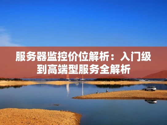 服务器监控价位解析：入门级到高端型服务全解析