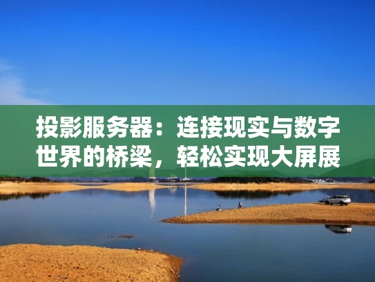 投影服务器：连接现实与数字世界的桥梁，轻松实现大屏展示
