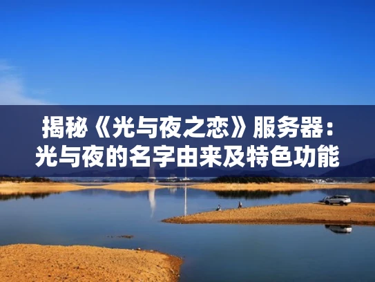 揭秘《光与夜之恋》服务器：光与夜的名字由来及特色功能