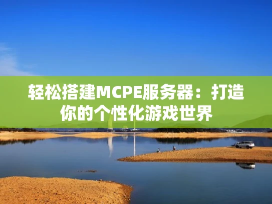轻松搭建MCPE服务器：打造你的个性化游戏世界