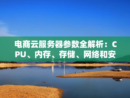 电商云服务器参数全解析：CPU、内存、存储、网络和安全性能详解