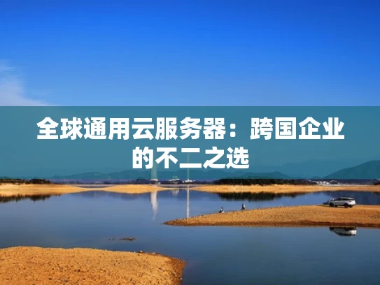 全球通用云服务器：跨国企业的不二之选