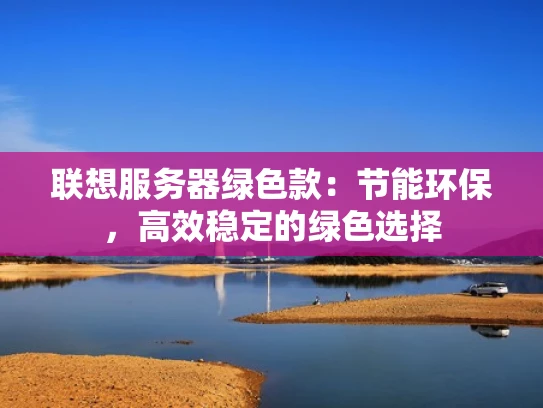 联想服务器绿色款：节能环保，高效稳定的绿色选择