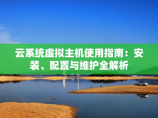 云系统虚拟主机使用指南：安装、配置与维护全解析