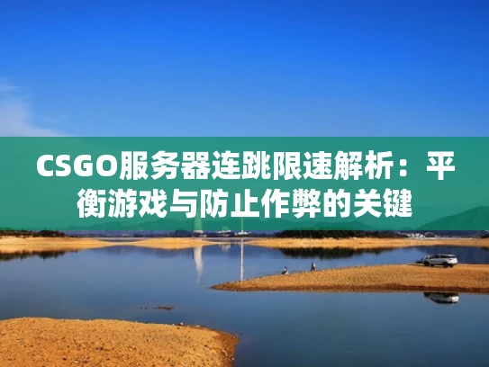 CSGO服务器连跳限速解析：平衡游戏与防止作弊的关键