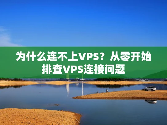 为什么连不上VPS？从零开始排查VPS连接问题