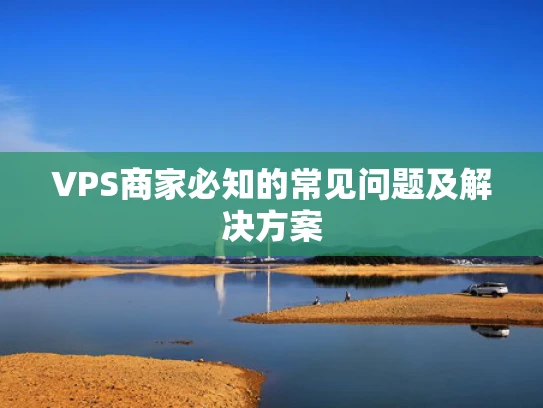 VPS商家必知的常见问题及解决方案