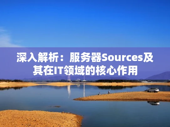 深入解析：服务器Sources及其在IT领域的核心作用