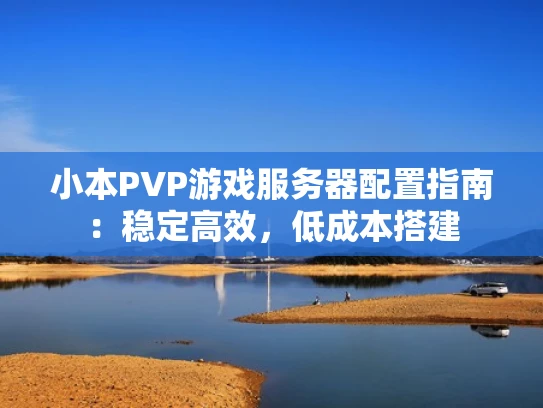 小本PVP游戏服务器配置指南：稳定高效，低成本搭建