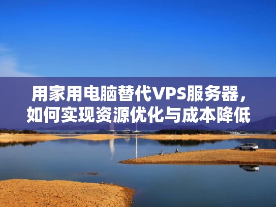 用家用电脑替代VPS服务器，如何实现资源优化与成本降低