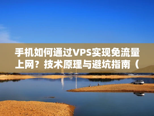 手机如何通过VPS实现免流量上网？技术原理与避坑指南（附真实案例）