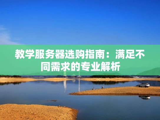 教学服务器选购指南：满足不同需求的专业解析
